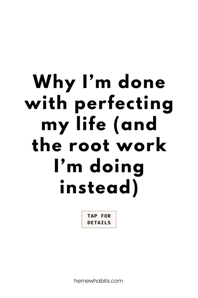 WHy Im done perfecting my life (and the root work Im doing instead)